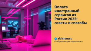 Читать далее о этой статье Оплата иностранный сервисов из России 2025: советы и способы