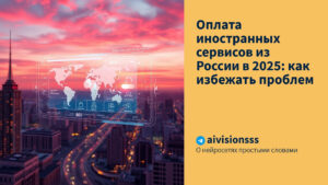Читать далее о этой статье Оплата иностранных сервисов из России в 2025: как избежать проблем