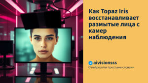 Читать далее о этой статье Как Topaz Iris восстанавливает размытые лица с камер наблюдения