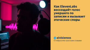 Читать далее о этой статье Как ElevenLabs воссоздаёт голос умершего по записям и вызывает этические споры