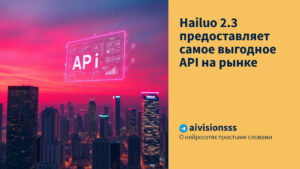 Читать далее о этой статье Hailuo 2.3 предоставляет самое выгодное API на рынке