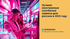 Читать далее о этой статье Лучшие иностранные платёжные сервисы для россиян в 2025 году