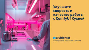 Читать далее о этой статье Улучшите скорость и качество работы с ComfyUI Кухней