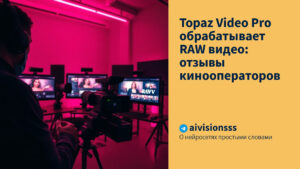 Читать далее о этой статье Topaz Video Pro обрабатывает RAW видео: отзывы кинооператоров